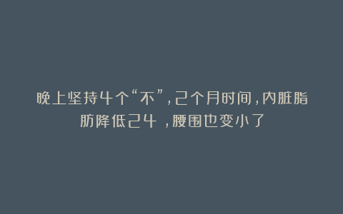 晚上坚持4个“不”，2个月时间，内脏脂肪降低24%，腰围也变小了