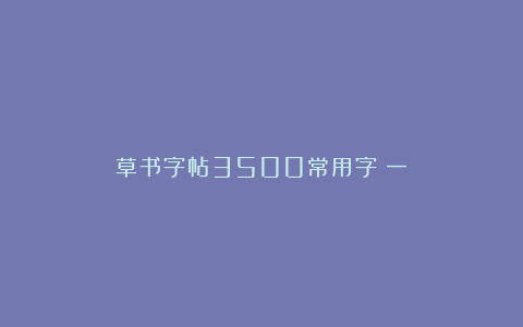 草书字帖3500常用字（一）