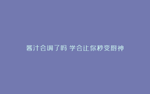 酱汁会调了吗？学会让你秒变厨神❗