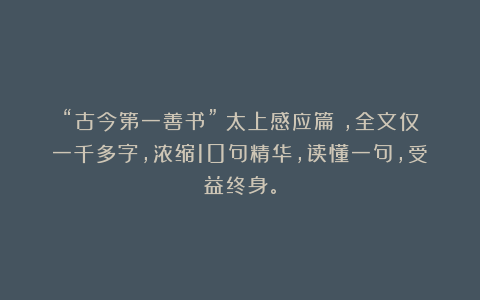 “古今第一善书”《太上感应篇》，全文仅一千多字，浓缩10句精华，读懂一句，受益终身。