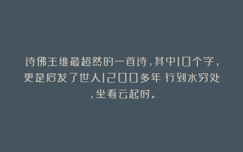 诗佛王维最超然的一首诗，其中10个字，更是启发了世人1200多年：行到水穷处，坐看云起时。