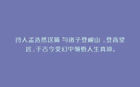诗人孟浩然这篇《与诸子登岘山》，登高望远，于古今变幻中领悟人生真谛。