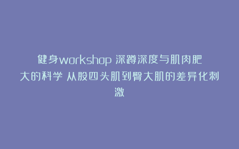 健身workshop：深蹲深度与肌肉肥大的科学：从股四头肌到臀大肌的差异化刺激