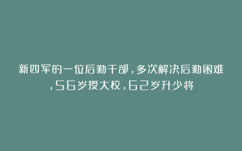 新四军的一位后勤干部，多次解决后勤困难，56岁授大校，62岁升少将