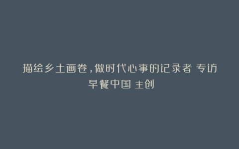 描绘乡土画卷，做时代心事的记录者｜专访《早餐中国》主创