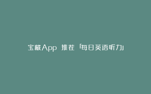 宝藏App 推荐｜「每日英语听力」