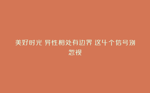 美好时光：异性相处有边界？这4个信号别忽视