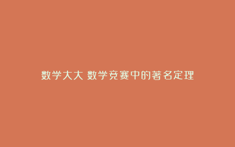 数学大大：数学竞赛中的著名定理