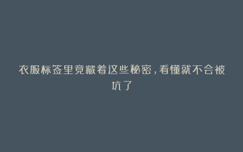 衣服标签里竟藏着这些秘密,看懂就不会被坑了