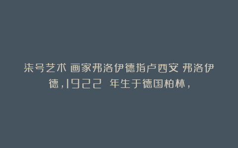 柒号艺术：画家弗洛伊德指卢西安・弗洛伊德，1922 年生于德国柏林，