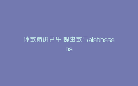 体式精讲24：蝗虫式Salabhasana