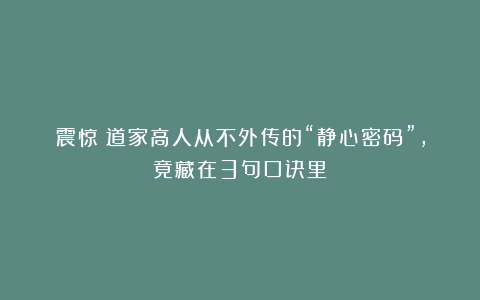 震惊！道家高人从不外传的“静心密码”，竟藏在3句口诀里？