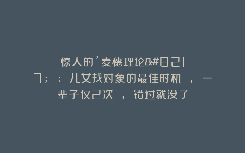 惊人的’麦穗理论’ : 儿女找对象的最佳时机 , 一辈子仅2次 , 错过就没了