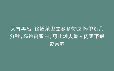 天气再热，这道菜也要多多得吃！简单炖几分钟，高钙高蛋白，可比炖大鱼大肉更下饭更营养！