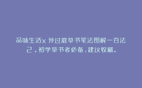 品味生活x：孙过庭草书笔法图解一百法（2）。初学草书者必备，建议收藏。