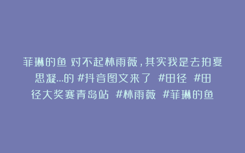 菲琳的鱼：对不起林雨薇，其实我是去拍夏思凝…的～#抖音图文来了 #田径 #田径大奖赛青岛站 #林雨薇 #菲琳的鱼