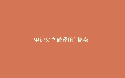 甲骨文字破译的“秘密”