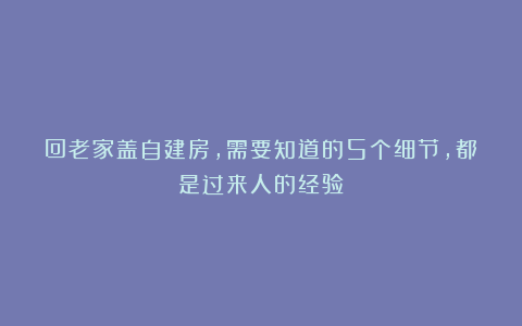 回老家盖自建房，需要知道的5个细节，都是过来人的经验！
