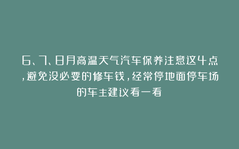 6、7、8月高温天气汽车保养注意这4点，避免没必要的修车钱，经常停地面停车场的车主建议看一看！