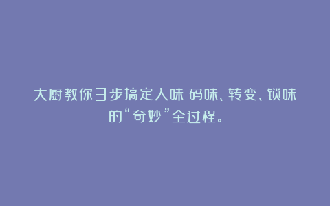 大厨教你3步搞定入味：码味、转变、锁味的“奇妙”全过程。