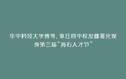 华中科技大学博导、章丘四中校友魏署光现身第三届“海右人才节”