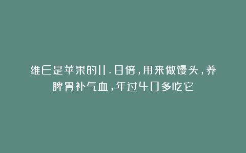 维E是苹果的11.8倍，用来做馒头，养脾胃补气血，年过40多吃它