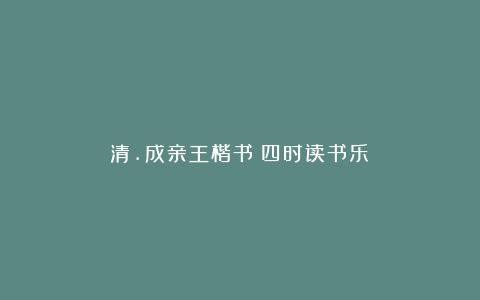 清.成亲王楷书《四时读书乐》