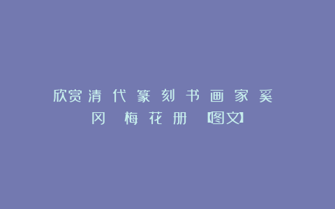 欣赏︱清 代 篆 刻 书 画 家 奚 冈：《 梅 花 册 》【图文】