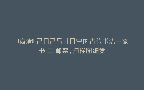 【高清】2025-10中国古代书法—篆书（二）邮票，扫描图细赏