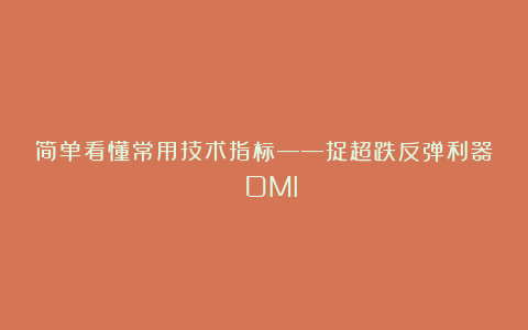 简单看懂常用技术指标——捉超跌反弹利器 DMI