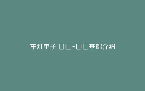 车灯电子：DC-DC基础介绍