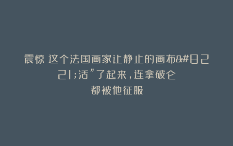 震惊！这个法国画家让静止的画布”活”了起来，连拿破仑都被他征服