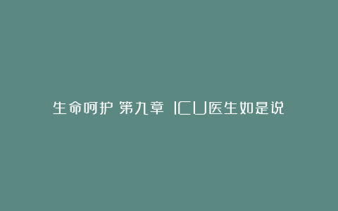 生命呵护｜第九章 lCU医生如是说①