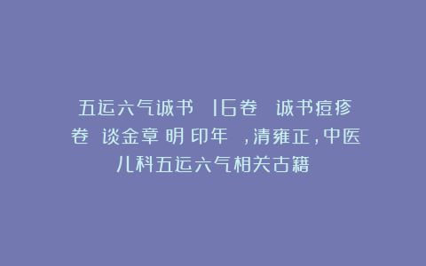《五运六气诚书》 16卷 《诚书痘疹》３卷 谈金章（明）印年 ,清雍正，中医儿科五运六气相关古籍