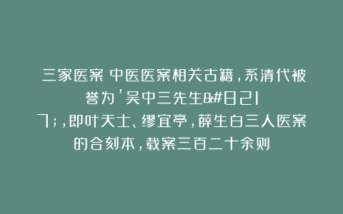 《三家医案》中医医案相关古籍，系清代被誉为’吴中三先生’，即叶天士、缪宜亭，薛生白三人医案的合刻本，载案三百二十余则