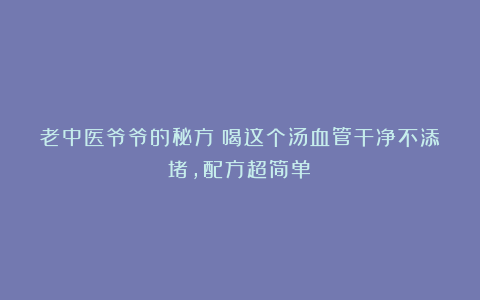 老中医爷爷的秘方!喝这个汤血管干净不添堵,配方超简单~