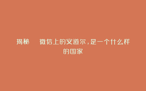揭秘 | 微信上的安道尔，是一个什么样的国家？