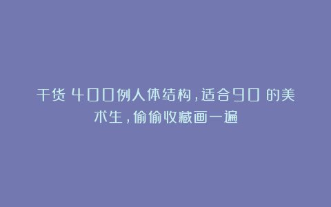 干货！400例人体结构，适合90%的美术生，偷偷收藏画一遍