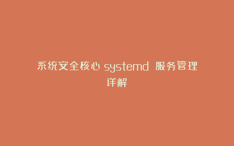 系统安全核心:systemd 服务管理详解