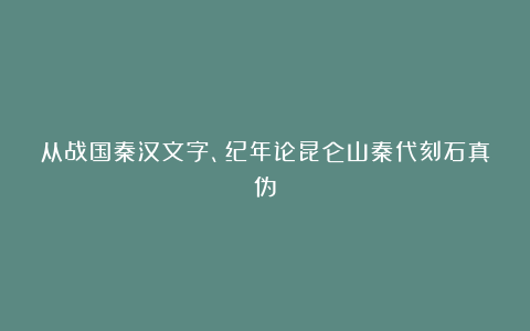 从战国秦汉文字、纪年论昆仑山秦代刻石真伪