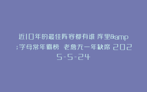 近10年的最佳阵容都有谁？库里&字母常年霸榜 老詹无一年缺席（2025-5-24）