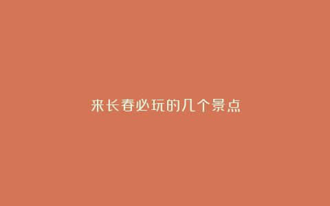 来长春必玩的几个景点