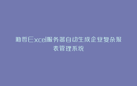 勤哲Excel服务器自动生成企业复杂报表管理系统