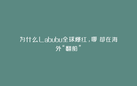 为什么Labubu全球爆红，哪吒却在海外“翻船”？