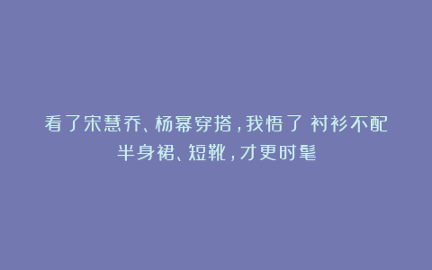 看了宋慧乔、杨幂穿搭，我悟了：衬衫不配半身裙、短靴，才更时髦