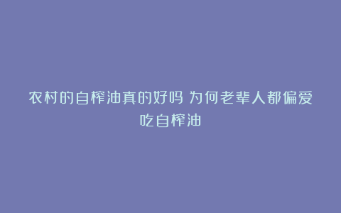 农村的自榨油真的好吗？为何老辈人都偏爱吃自榨油？