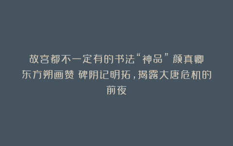 故宫都不一定有的书法“神品”!颜真卿《东方朔画赞》碑阴记明拓,揭露大唐危机的前夜