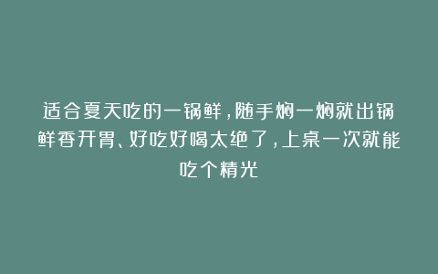 适合夏天吃的一锅鲜，随手焖一焖就出锅！鲜香开胃、好吃好喝太绝了，上桌一次就能吃个精光