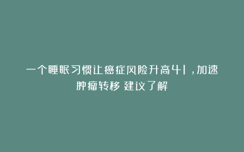 一个睡眠习惯让癌症风险升高41%，加速肿瘤转移！建议了解
