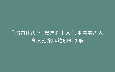 “鸿为江边鸟，您是心上人”，来看看古人令人拍案叫绝的拆字联！